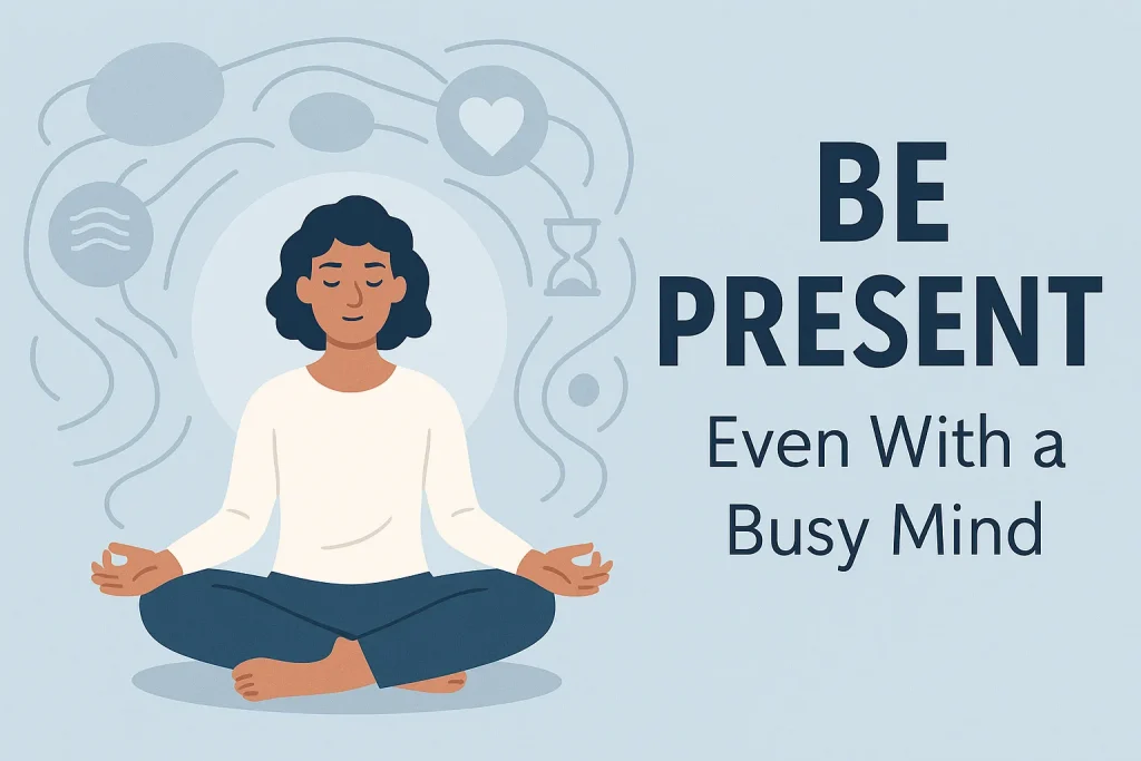 How to Be Present in the Moment (Even with a Busy Mind)