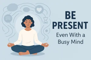 How to Be Present in the Moment (Even with a Busy Mind)