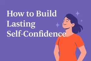 How to Build Self-Confidence That Lasts