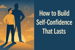 How to Build Self-Confidence That Lasts